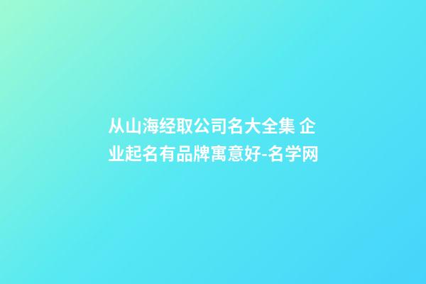 从山海经取公司名大全集 企业起名有品牌寓意好-名学网-第1张-公司起名-玄机派